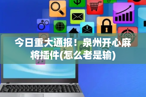 今日重大通报！泉州开心麻将插件(怎么老是输)