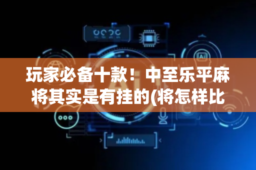 玩家必备十款！中至乐平麻将其实是有挂的(将怎样比较容易赢)