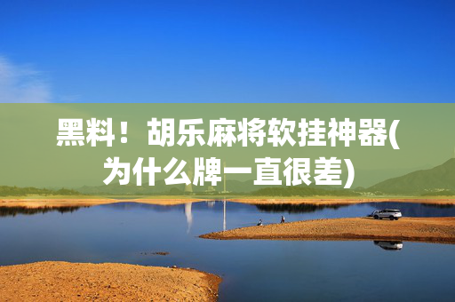 黑料！胡乐麻将软挂神器(为什么牌一直很差)