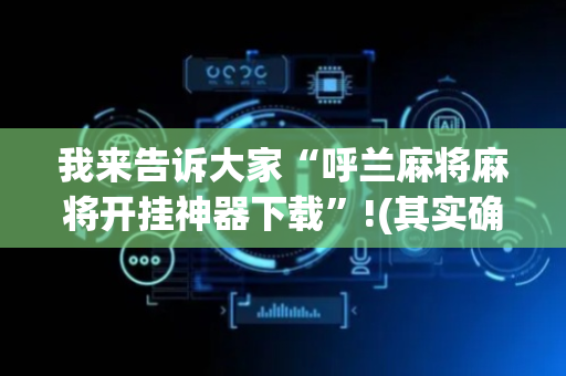 我来告诉大家“呼兰麻将麻将开挂神器下载”!(其实确实有挂)-抖音