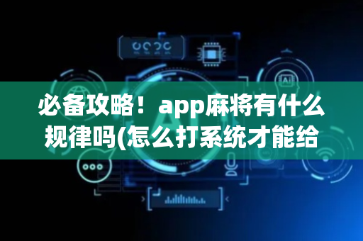 必备攻略！app麻将有什么规律吗(怎么打系统才能给好牌)