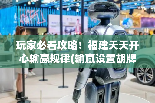 玩家必看攻略！福建天天开心输赢规律(输赢设置胡牌规律)