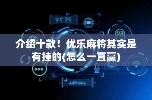 介绍十款！优乐麻将其实是有挂的(怎么一直赢)