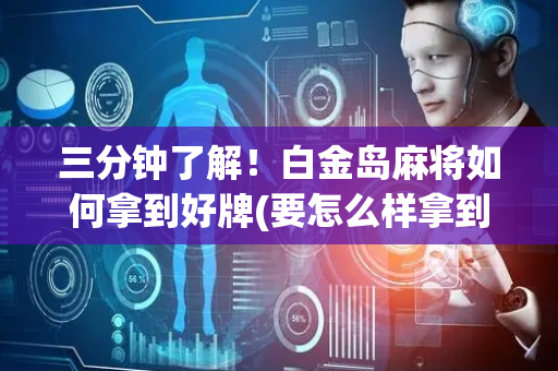 三分钟了解！白金岛麻将如何拿到好牌(要怎么样拿到好牌)