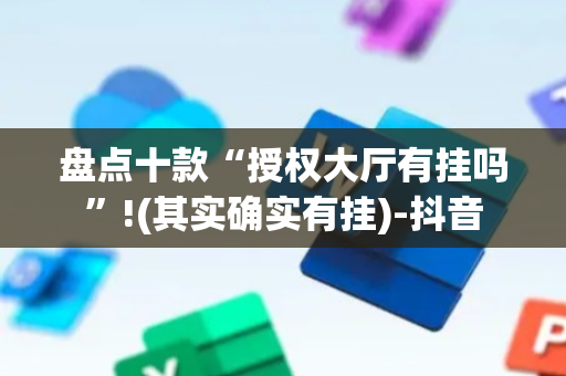 盘点十款“授权大厅有挂吗”!(其实确实有挂)-抖音