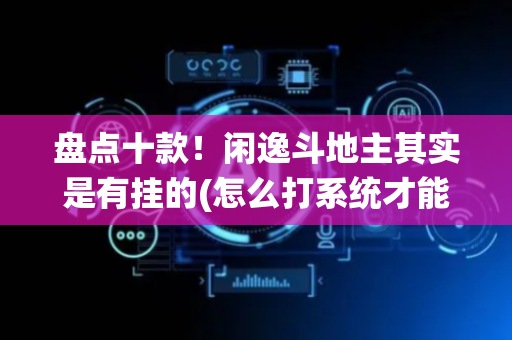 盘点十款！闲逸斗地主其实是有挂的(怎么打系统才能给好牌)
