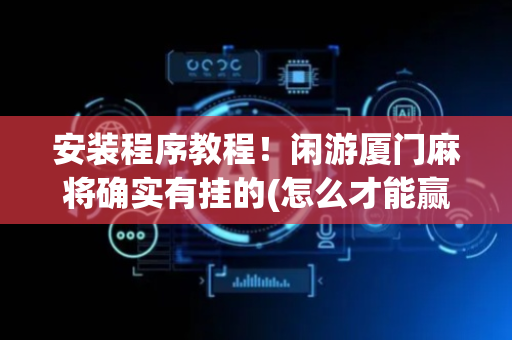 安装程序教程！闲游厦门麻将确实有挂的(怎么才能赢)