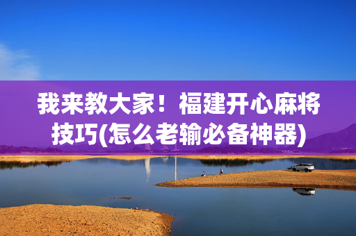 我来教大家！福建开心麻将技巧(怎么老输必备神器)
