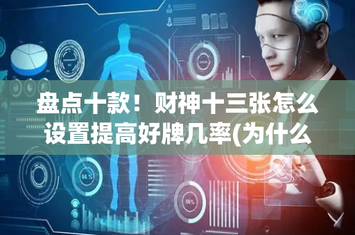 盘点十款！财神十三张怎么设置提高好牌几率(为什么老是输)