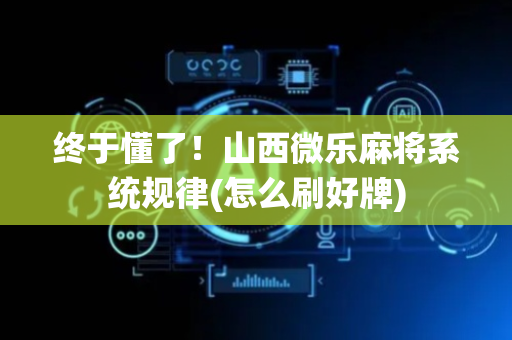 终于懂了！山西微乐麻将系统规律(怎么刷好牌)