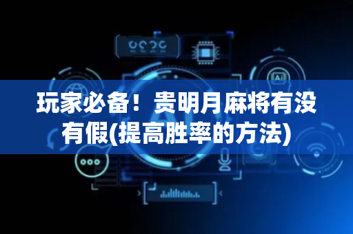 玩家必备！贵明月麻将有没有假(提高胜率的方法)