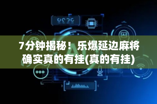 7分钟揭秘！乐爆延边麻将确实真的有挂(真的有挂)