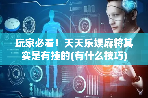 玩家必看！天天乐娱麻将其实是有挂的(有什么技巧)
