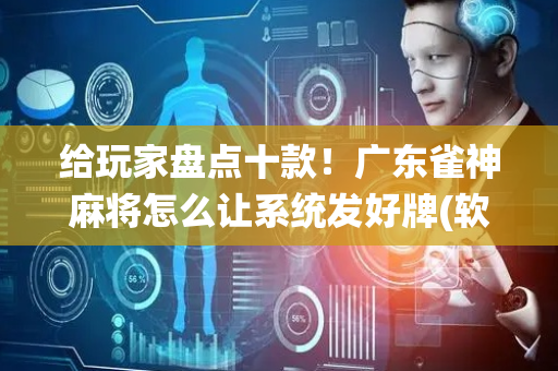 给玩家盘点十款！广东雀神麻将怎么让系统发好牌(软挂神器)
