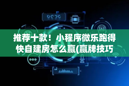 推荐十款！小程序微乐跑得快自建房怎么赢(赢牌技巧插件安装)
