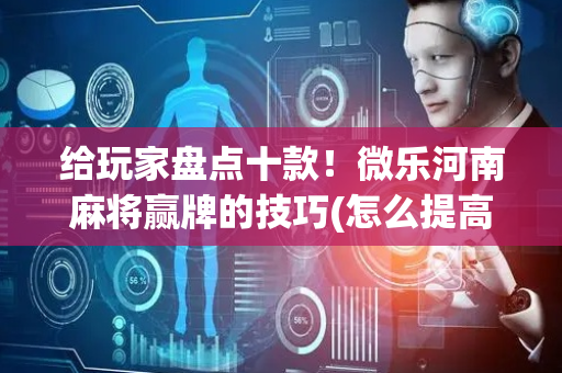 给玩家盘点十款！微乐河南麻将赢牌的技巧(怎么提高胡牌率)