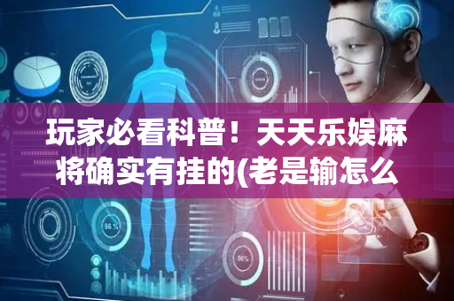 玩家必看科普！天天乐娱麻将确实有挂的(老是输怎么办)
