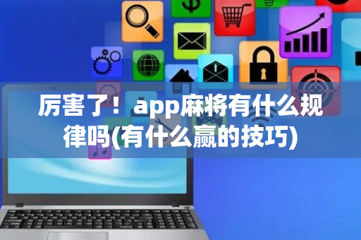 厉害了！app麻将有什么规律吗(有什么赢的技巧)