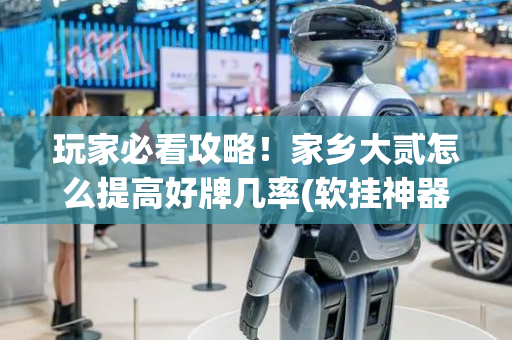 玩家必看攻略！家乡大贰怎么提高好牌几率(软挂神器)