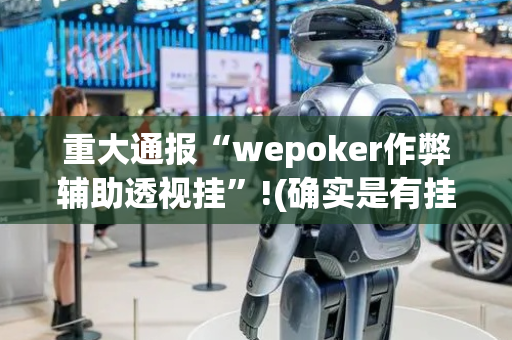 重大通报“wepoker作弊辅助透视挂”!(确实是有挂)-抖音