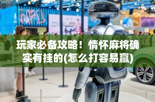 玩家必备攻略！情怀麻将确实有挂的(怎么打容易赢)