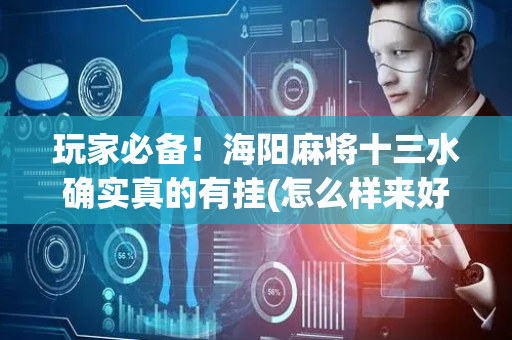 玩家必备！海阳麻将十三水确实真的有挂(怎么样来好牌)