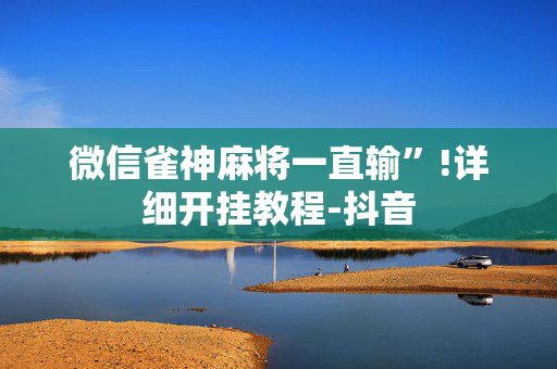 微信雀神麻将一直输”!详细开挂教程-抖音