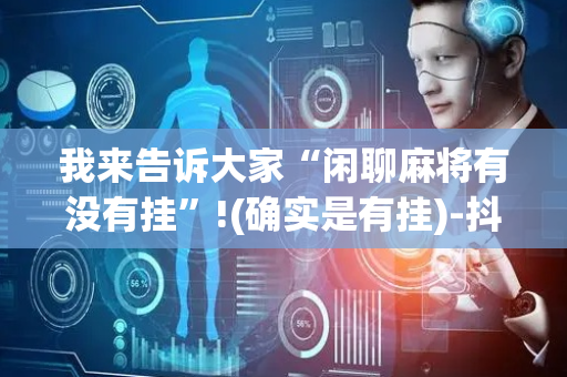 我来告诉大家“闲聊麻将有没有挂”!(确实是有挂)-抖音