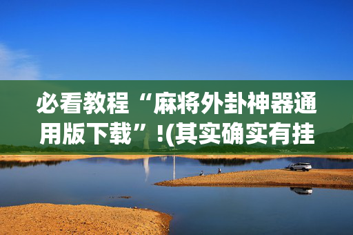必看教程“麻将外卦神器通用版下载”!(其实确实有挂)-抖音
