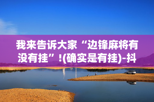 我来告诉大家“边锋麻将有没有挂”!(确实是有挂)-抖音