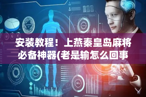 安装教程！上燕秦皇岛麻将必备神器(老是输怎么回事)