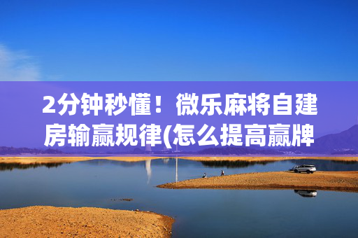 2分钟秒懂！微乐麻将自建房输赢规律(怎么提高赢牌率)