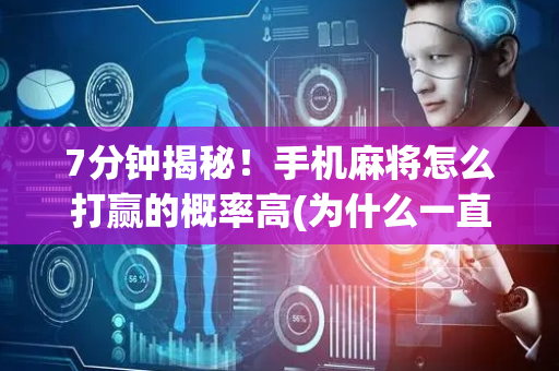 7分钟揭秘！手机麻将怎么打赢的概率高(为什么一直输)