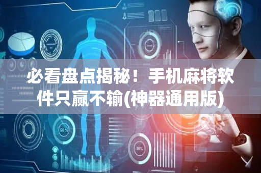必看盘点揭秘！手机麻将软件只赢不输(神器通用版)
