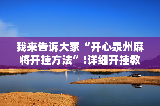 我来告诉大家“开心泉州麻将开挂方法”!详细开挂教程-抖音