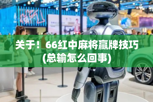 关于！66红中麻将赢牌技巧(总输怎么回事)