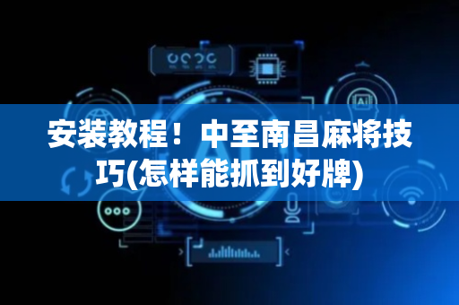 安装教程！中至南昌麻将技巧(怎样能抓到好牌)