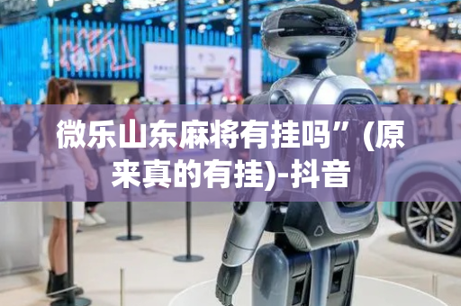 微乐山东麻将有挂吗”(原来真的有挂)-抖音