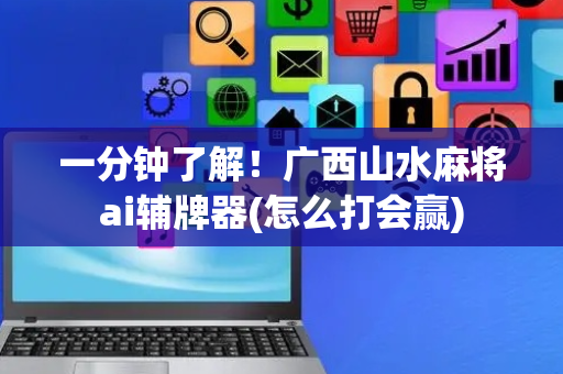 一分钟了解！广西山水麻将ai辅牌器(怎么打会赢)