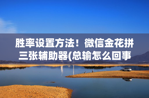 胜率设置方法！微信金花拼三张辅助器(总输怎么回事)