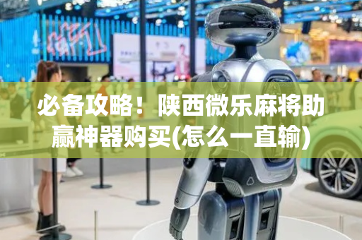必备攻略！陕西微乐麻将助赢神器购买(怎么一直输)