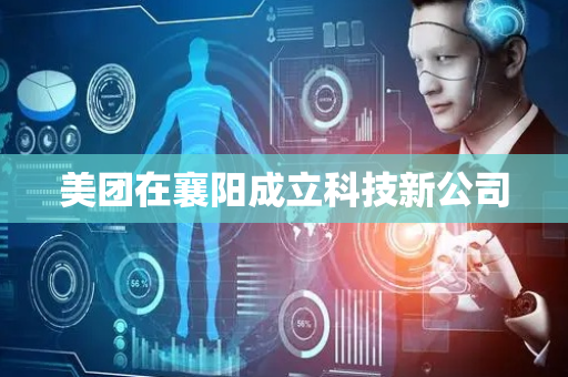 美团在襄阳成立科技新公司