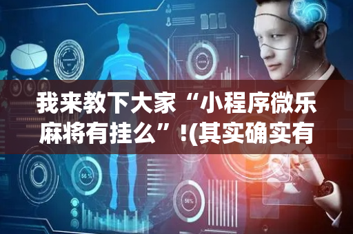 我来教下大家“小程序微乐麻将有挂么”!(其实确实有挂)-抖音