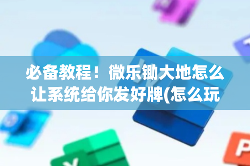 必备教程！微乐锄大地怎么让系统给你发好牌(怎么玩赢几率大)