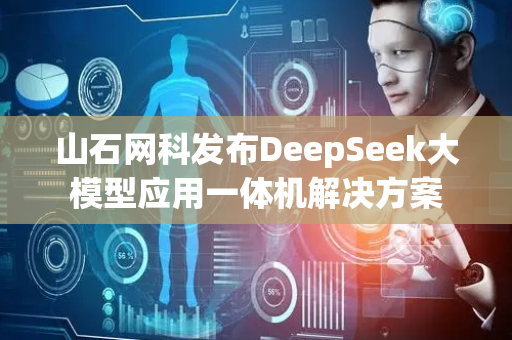 山石网科发布DeepSeek大模型应用一体机解决方案