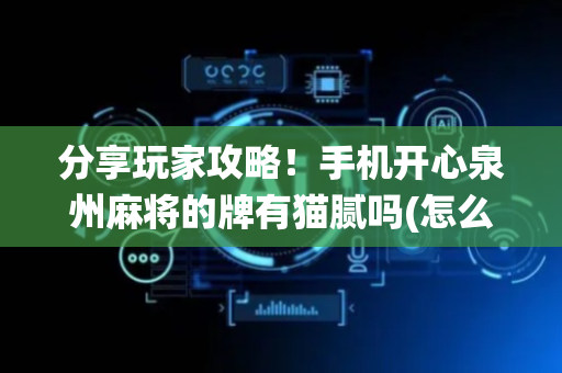 分享玩家攻略！手机开心泉州麻将的牌有猫腻吗(怎么让系统给好牌)