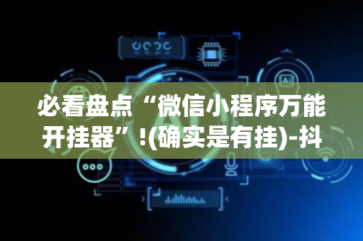必看盘点“微信小程序万能开挂器”!(确实是有挂)-抖音