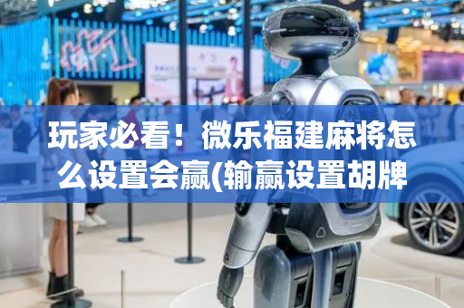 玩家必看！微乐福建麻将怎么设置会赢(输赢设置胡牌规律)