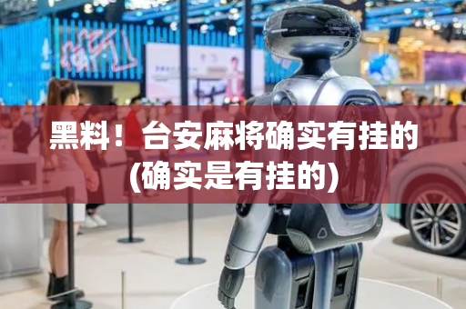 黑料！台安麻将确实有挂的(确实是有挂的)