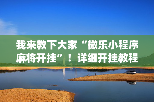 我来教下大家“微乐小程序麻将开挂”！详细开挂教程（确实真的有挂)-抖音